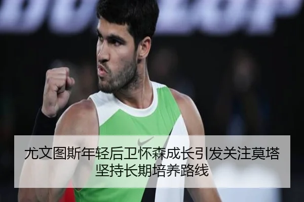 尤文图斯年轻后卫怀森成长引发关注莫塔坚持长期培养路线