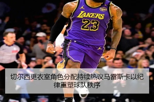切尔西更衣室角色分配持续热议马雷斯卡以纪律重塑球队秩序