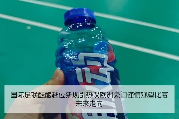 国际足联酝酿越位新规引热议欧洲豪门谨慎观望比赛未来走向