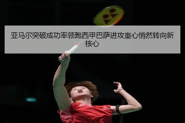 亚马尔突破成功率领跑西甲巴萨进攻重心悄然转向新核心