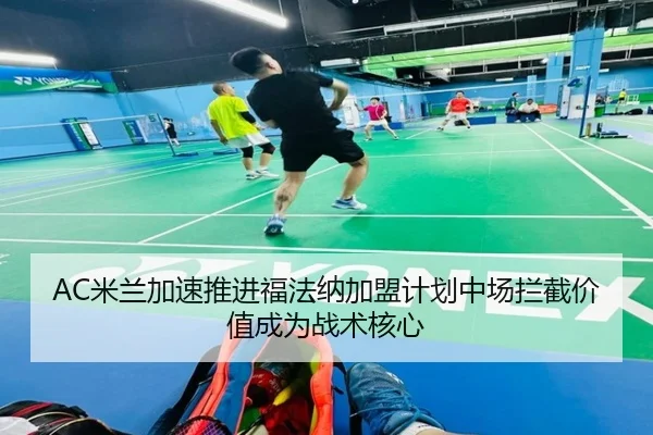 AC米兰加速推进福法纳加盟计划中场拦截价值成为战术核心