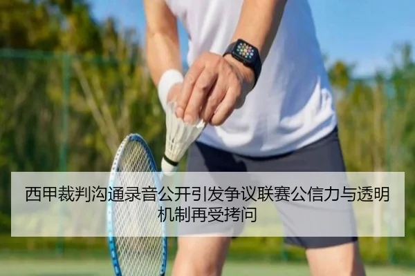 西甲裁判沟通录音公开引发争议联赛公信力与透明机制再受拷问